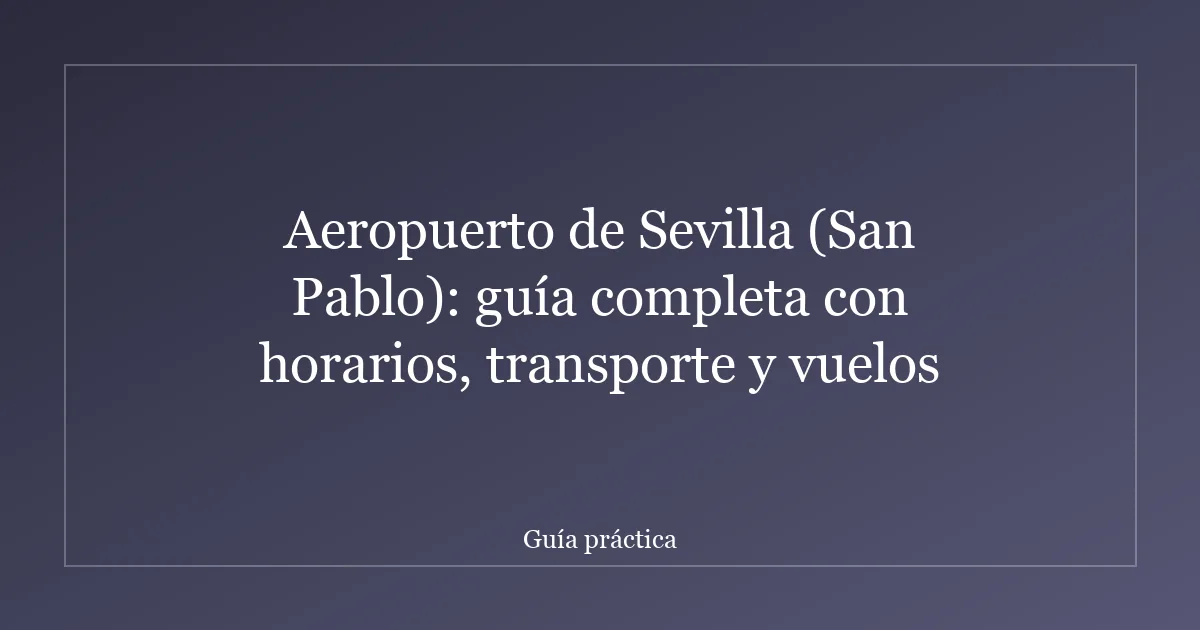 Aeropuerto de Sevilla (San Pablo): guía completa con horarios, transporte y vuelos