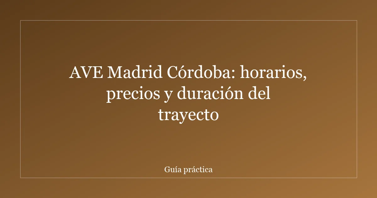 AVE Madrid Córdoba: horarios, precios y duración del trayecto