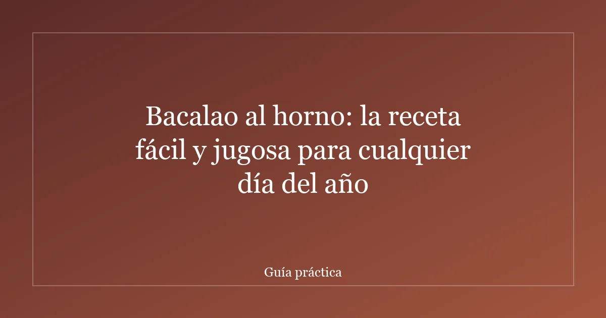 Bacalao al horno: la receta fácil y jugosa para cualquier día del año