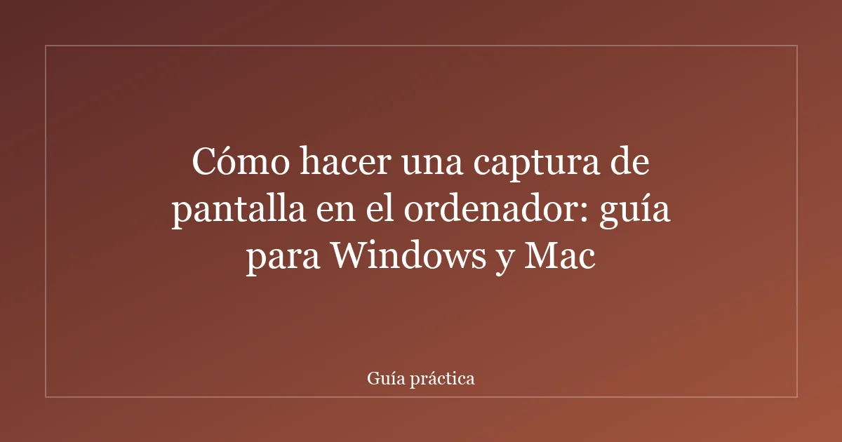 Cómo hacer una captura de pantalla en el ordenador: guía para Windows y Mac