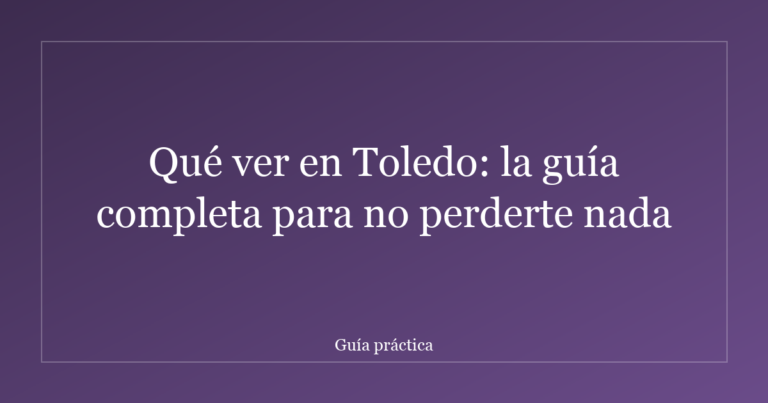 Qué ver en Toledo: la guía completa para no perderte nada
