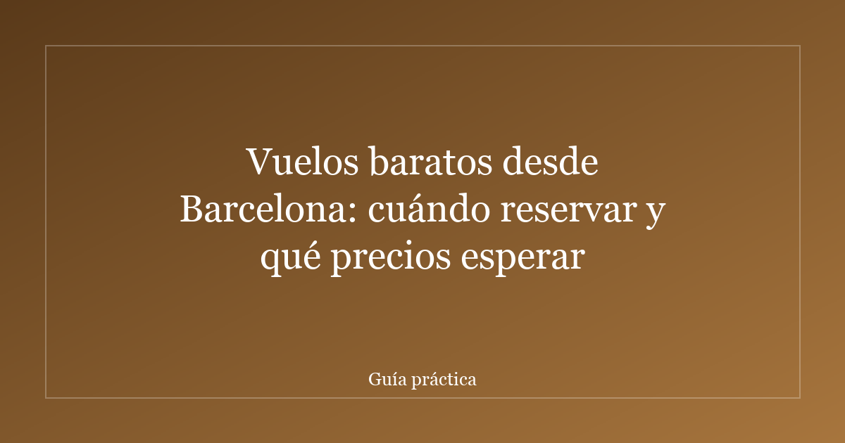 Vuelos baratos desde Barcelona: cuándo reservar y qué precios esperar