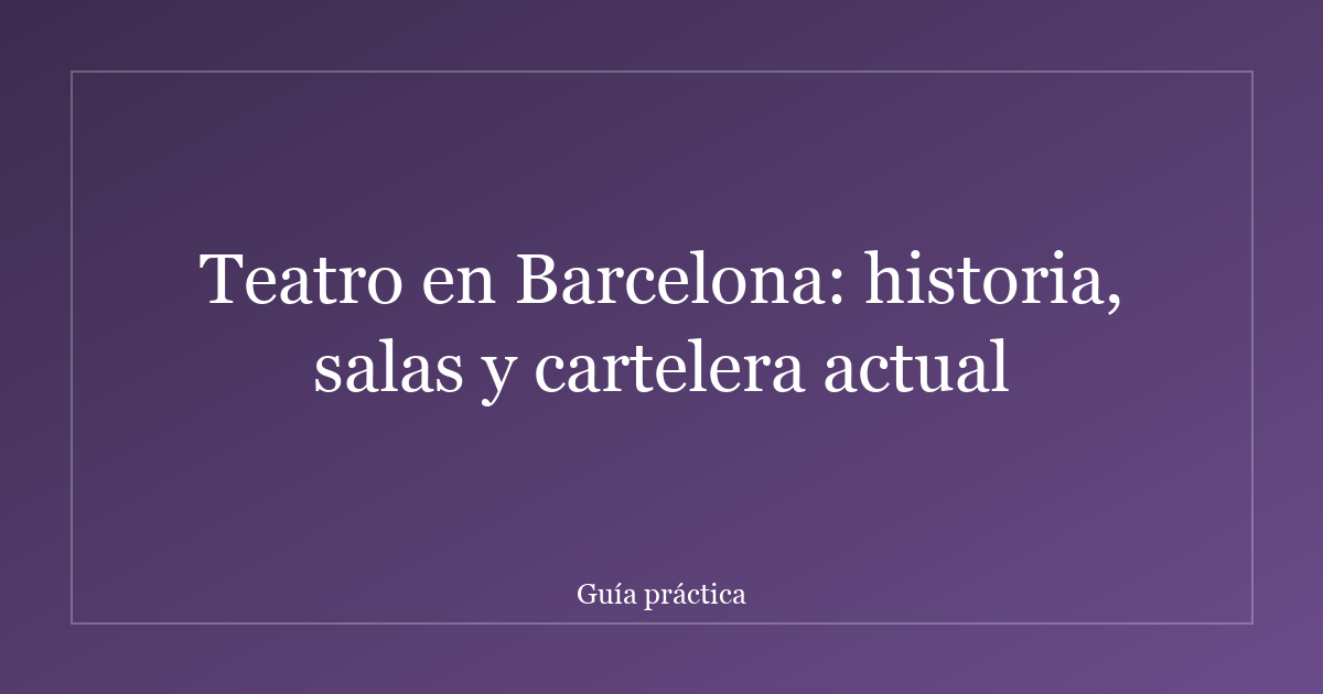 Teatro en Barcelona: historia, salas y cartelera actual