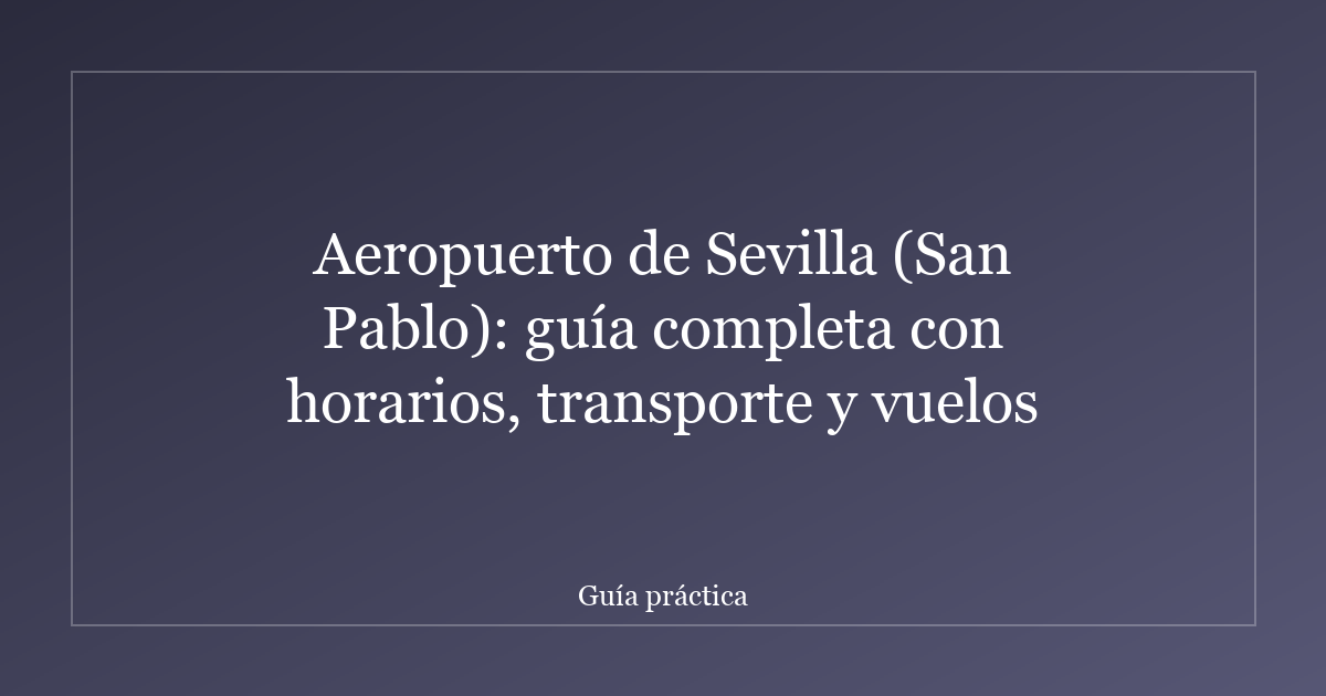Aeropuerto de Sevilla (San Pablo): guía completa con horarios, transporte y vuelos