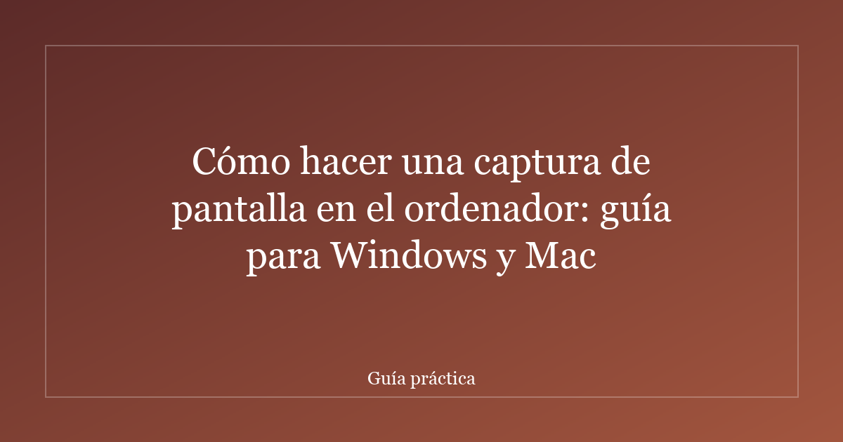 Cómo hacer una captura de pantalla en el ordenador: guía para Windows y Mac