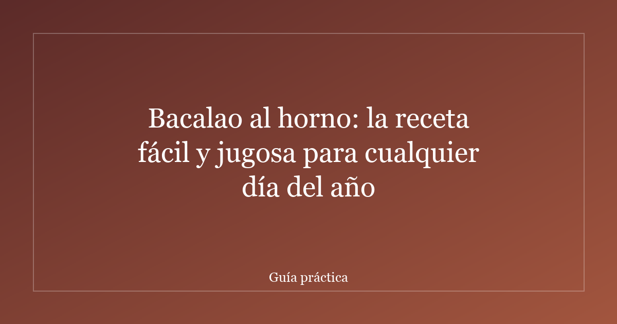 Bacalao al horno: la receta fácil y jugosa para cualquier día del año