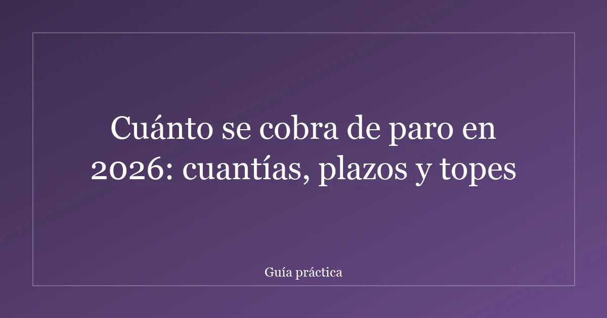 Cuánto se cobra de paro en 2026: cuantías, plazos y topes
