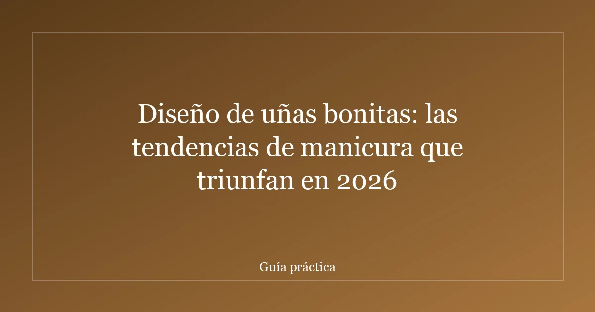 Diseño de uñas bonitas: las tendencias de manicura que triunfan en 2026