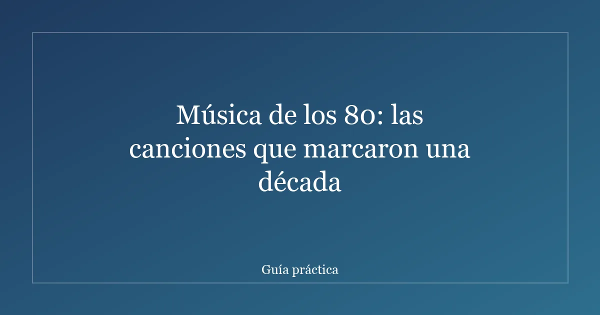 Música de los 80: las canciones que marcaron una década