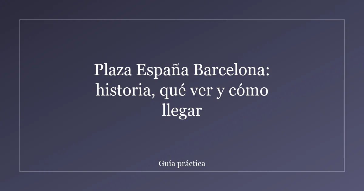 Plaza España Barcelona: historia, qué ver y cómo llegar