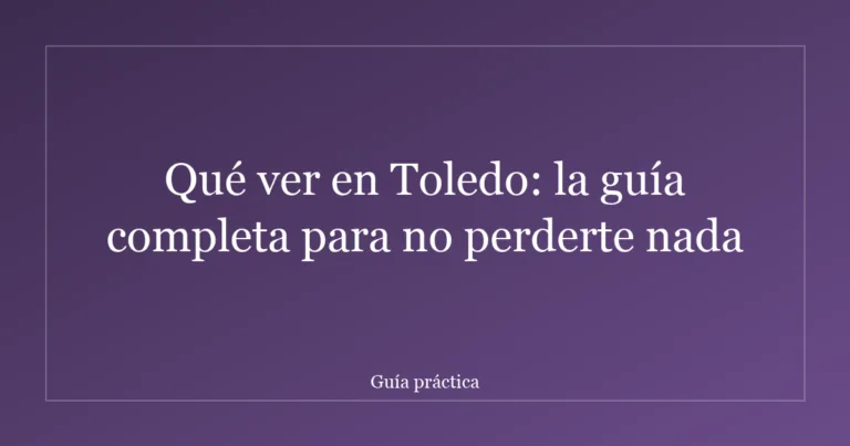 Qué ver en Toledo: la guía completa para no perderte nada