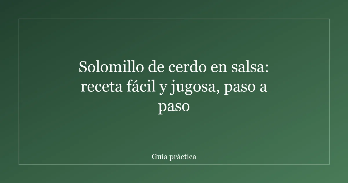 Solomillo de cerdo en salsa: receta fácil y jugosa, paso a paso