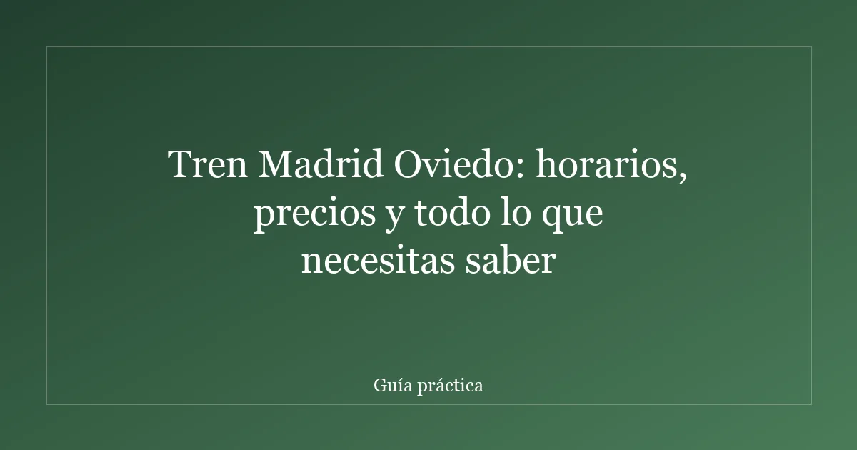 Tren Madrid Oviedo: horarios, precios y todo lo que necesitas saber