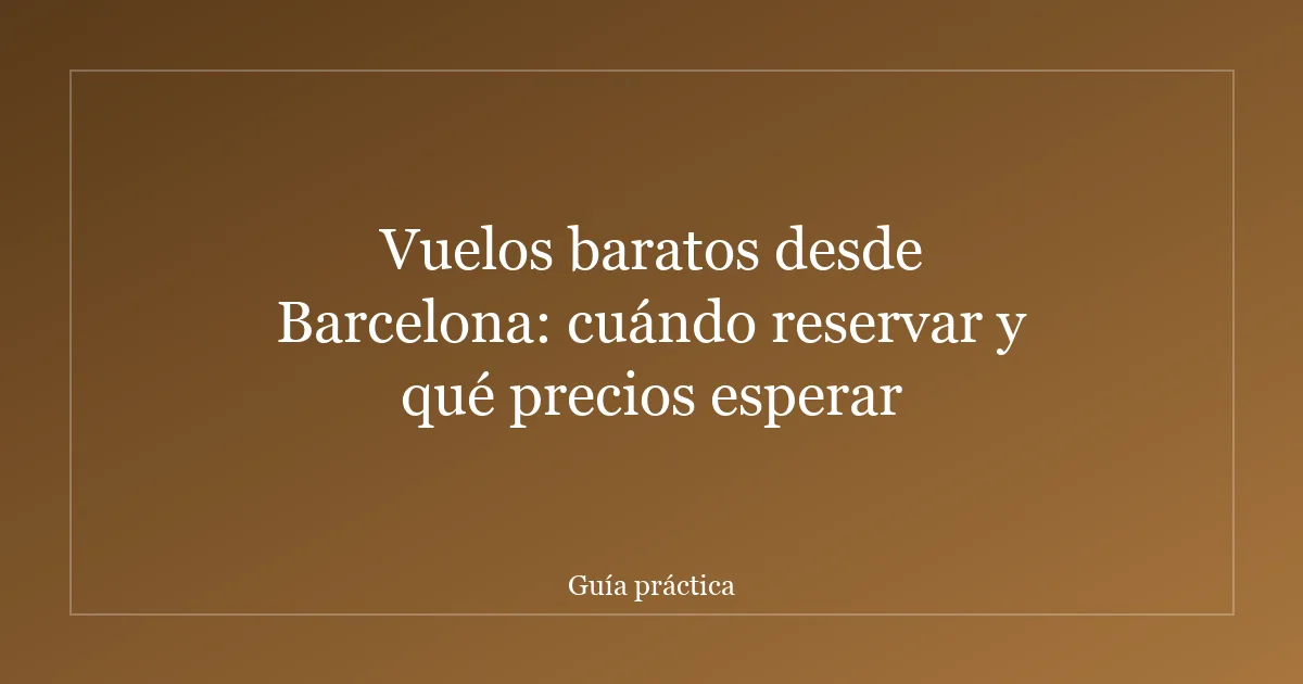 Vuelos baratos desde Barcelona: cuándo reservar y qué precios esperar