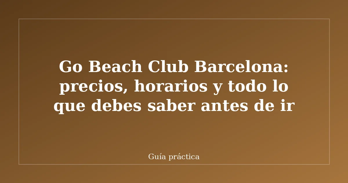 Go Beach Club Barcelona: precios, horarios y todo lo que debes saber antes de ir